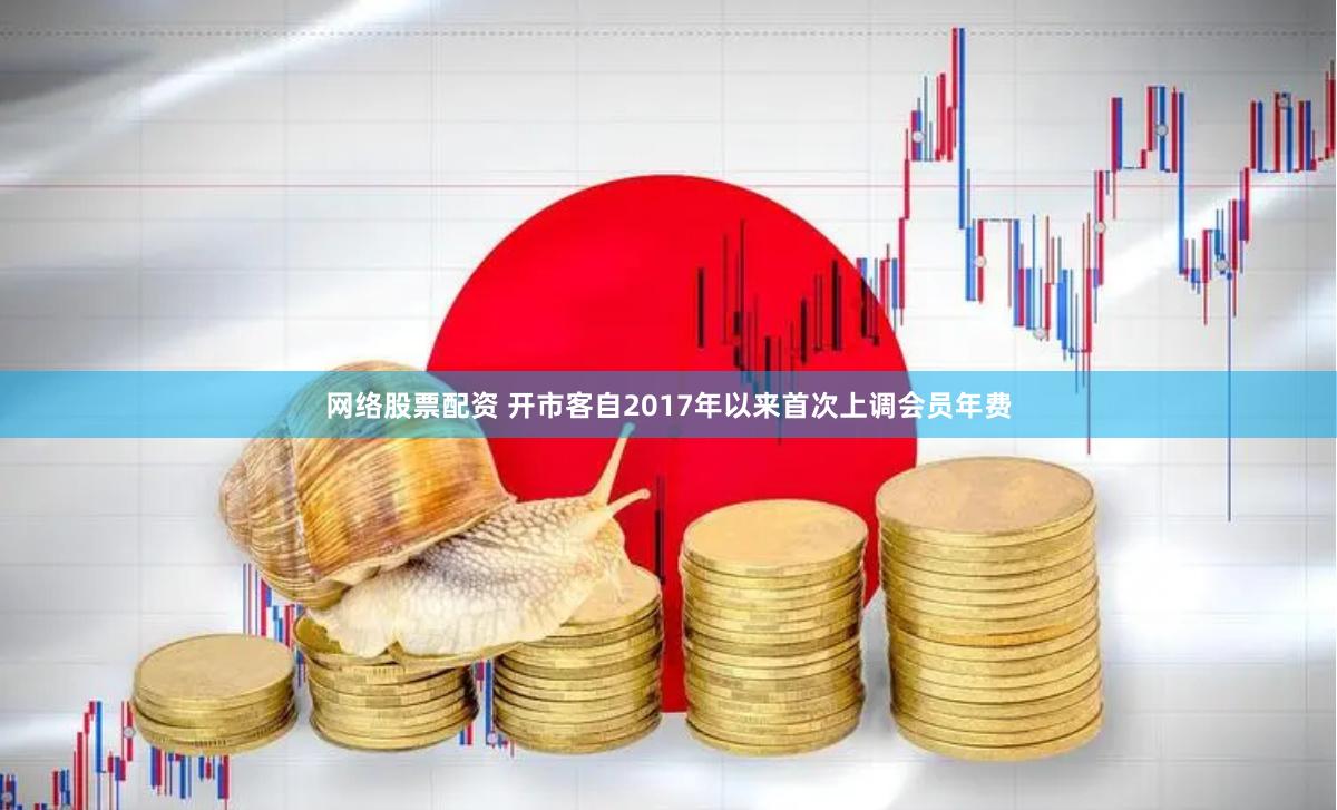 网络股票配资 开市客自2017年以来首次上调会员年费