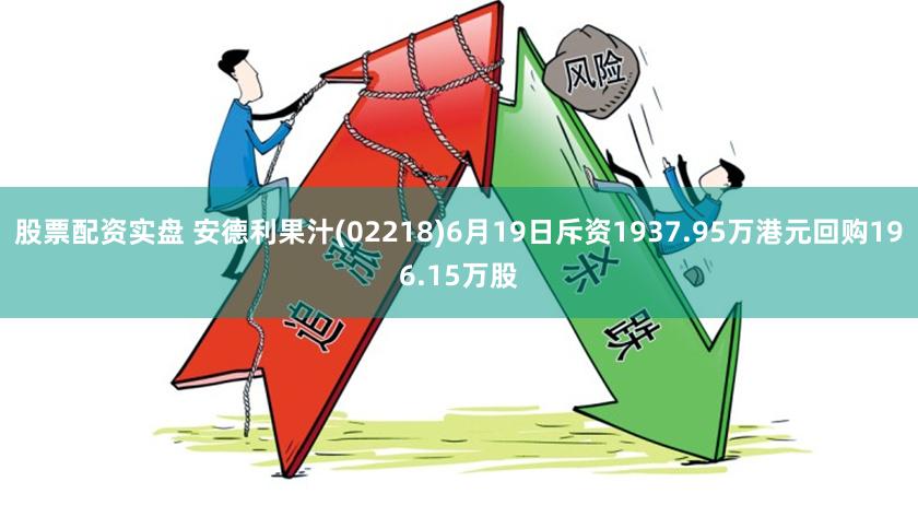 股票配资实盘 安德利果汁(02218)6月19日斥资1937.95万港元回购196.15万股