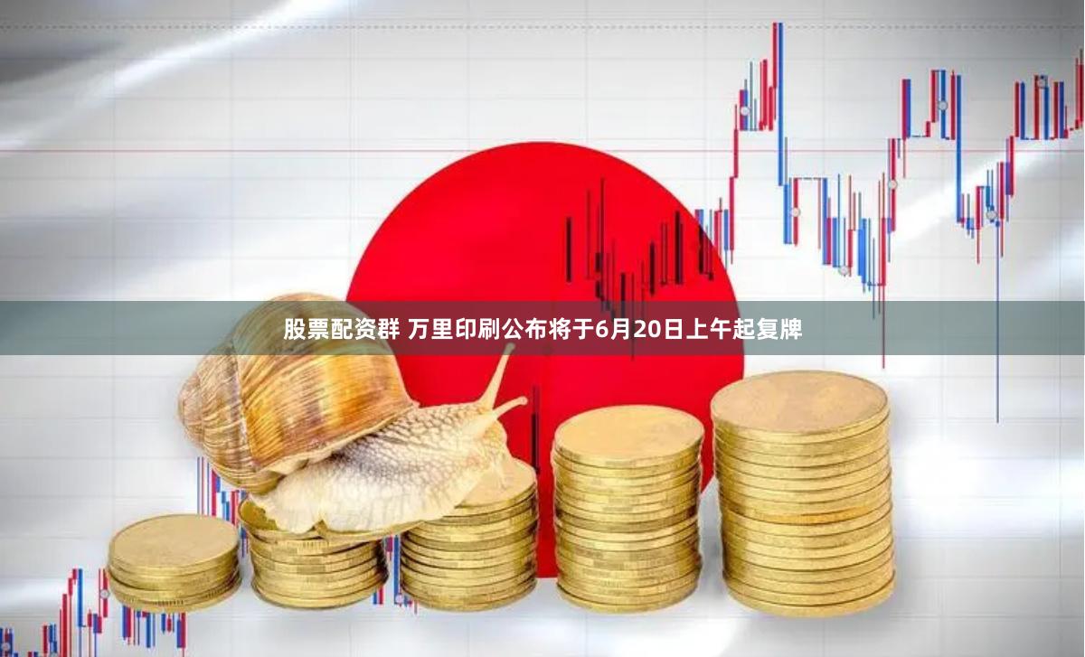 股票配资群 万里印刷公布将于6月20日上午起复牌