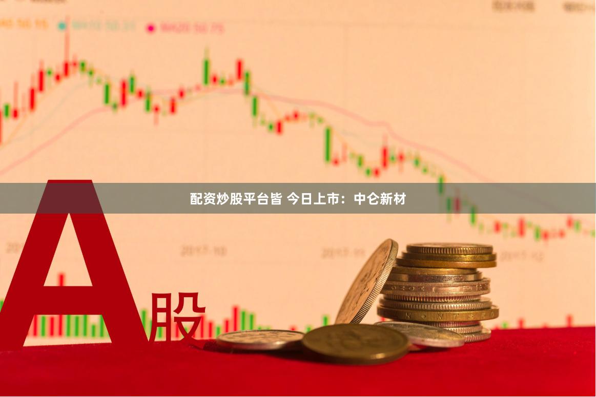 配资炒股平台皆 今日上市：中仑新材