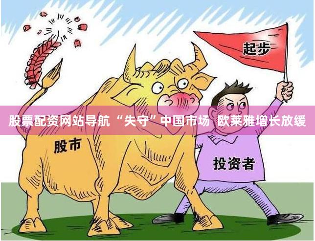 股票配资网站导航 “失守”中国市场  欧莱雅增长放缓