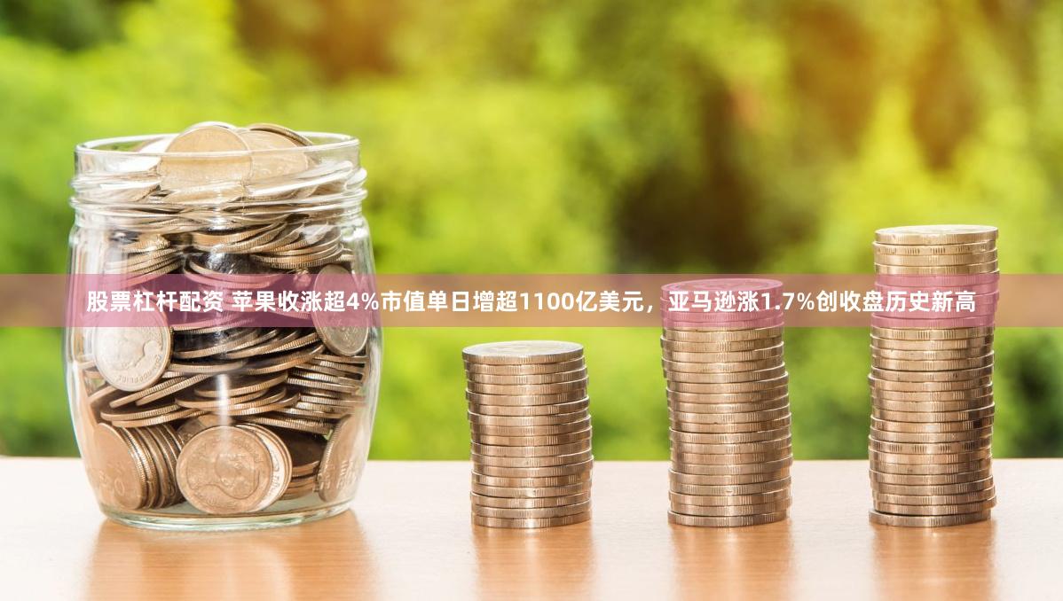 股票杠杆配资 苹果收涨超4%市值单日增超1100亿美元，亚马逊涨1.7%创收盘历史新高