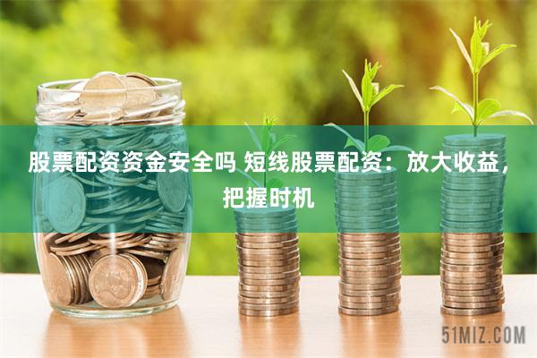 股票配资资金安全吗 短线股票配资：放大收益，把握时机