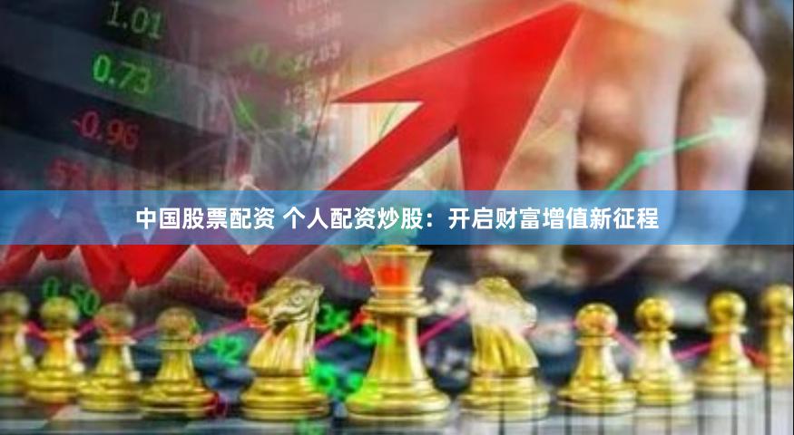 中国股票配资 个人配资炒股：开启财富增值新征程