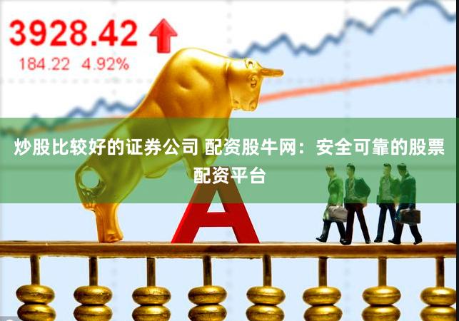 炒股比较好的证券公司 配资股牛网：安全可靠的股票配资平台