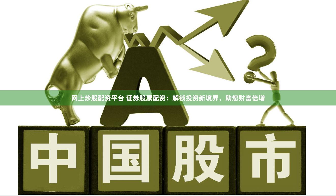 网上炒股配资平台 证券股票配资：解锁投资新境界，助您财富倍增
