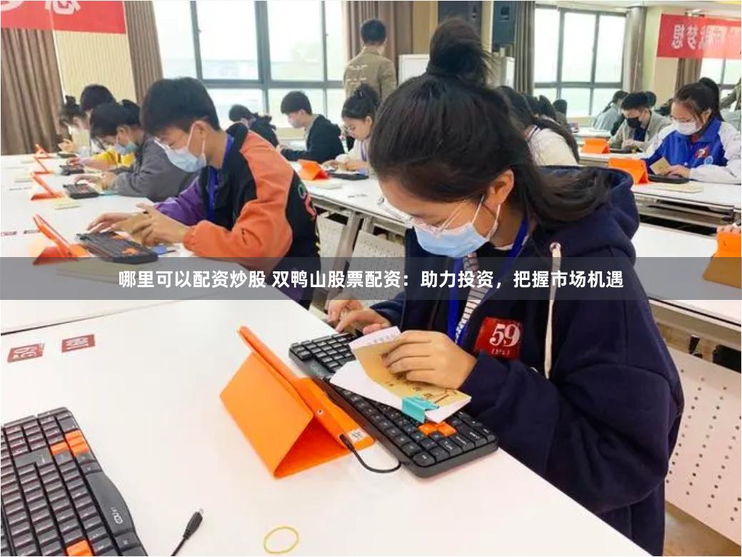 哪里可以配资炒股 双鸭山股票配资：助力投资，把握市场机遇