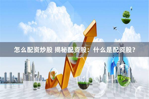 怎么配资炒股 揭秘配资股：什么是配资股？