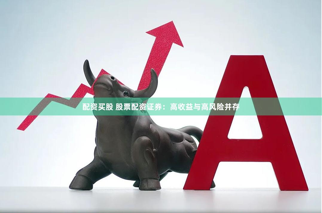 配资买股 股票配资证券：高收益与高风险并存