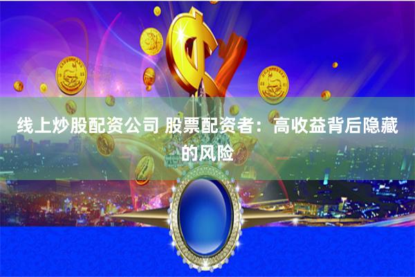 线上炒股配资公司 股票配资者：高收益背后隐藏的风险