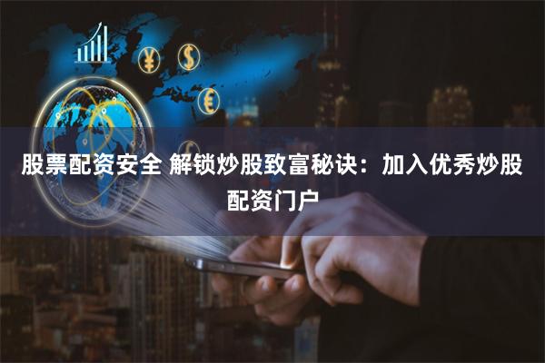股票配资安全 解锁炒股致富秘诀：加入优秀炒股配资门户