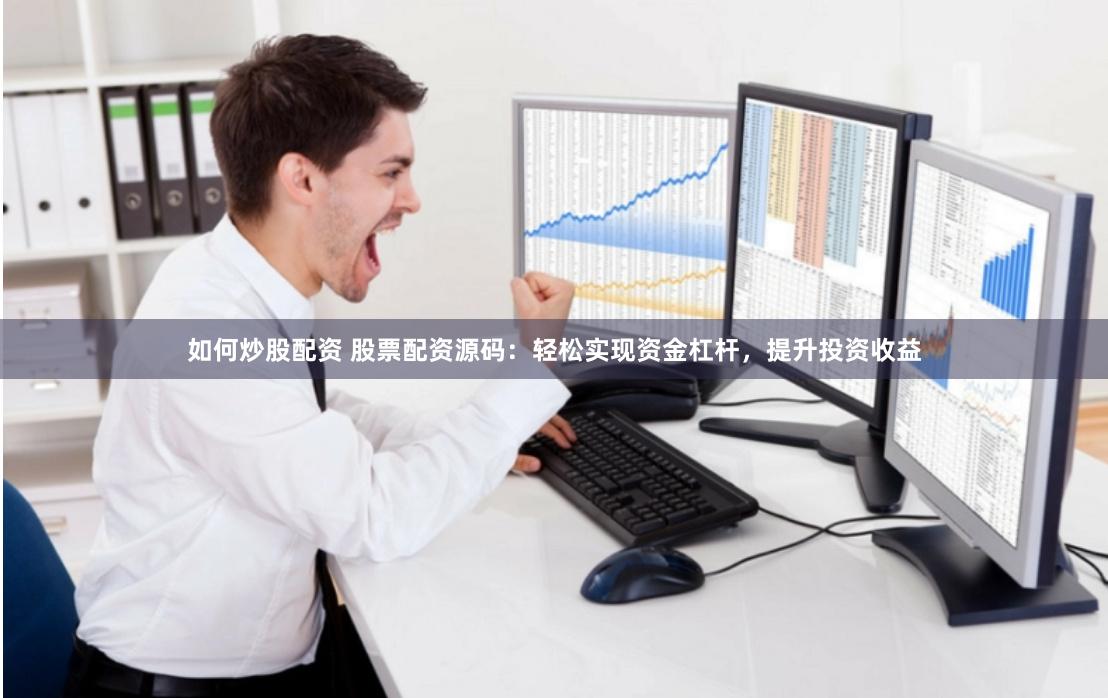 如何炒股配资 股票配资源码：轻松实现资金杠杆，提升投资收益