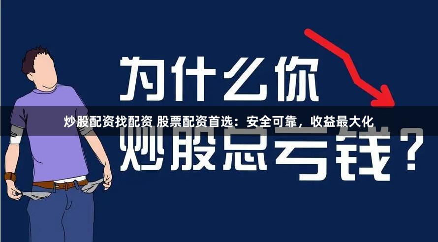 炒股配资找配资 股票配资首选：安全可靠，收益最大化