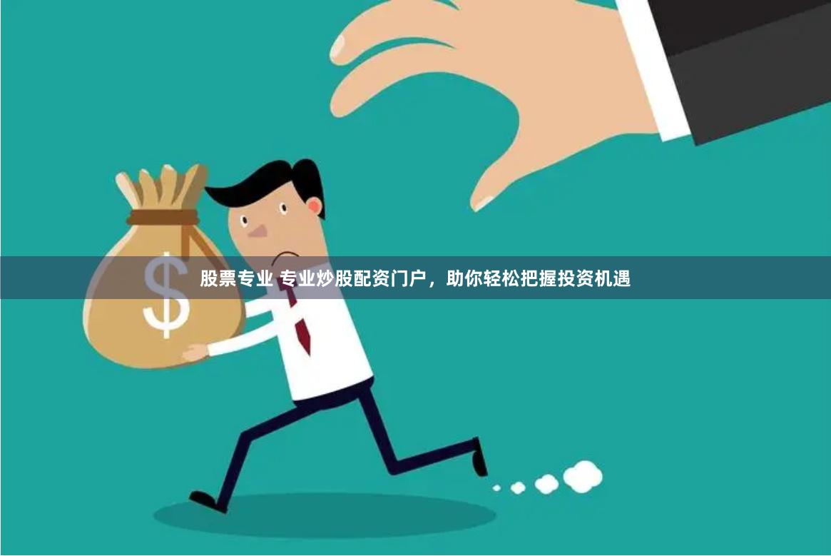 股票专业 专业炒股配资门户，助你轻松把握投资机遇