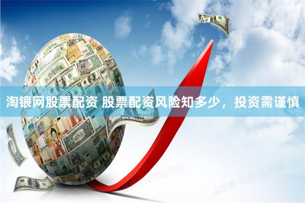 淘银网股票配资 股票配资风险知多少，投资需谨慎