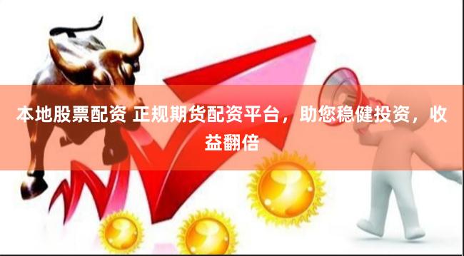 本地股票配资 正规期货配资平台，助您稳健投资，收益翻倍