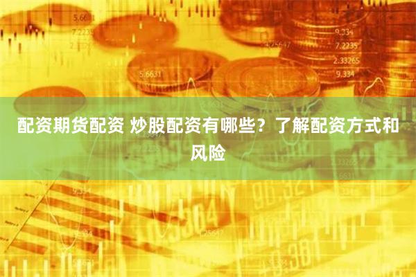 配资期货配资 炒股配资有哪些？了解配资方式和风险
