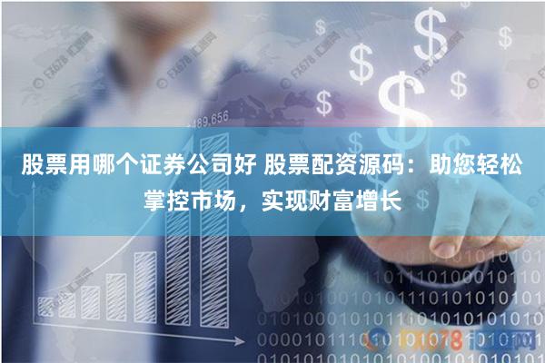 股票用哪个证券公司好 股票配资源码：助您轻松掌控市场，实现财富增长