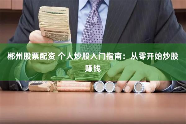 郴州股票配资 个人炒股入门指南：从零开始炒股赚钱