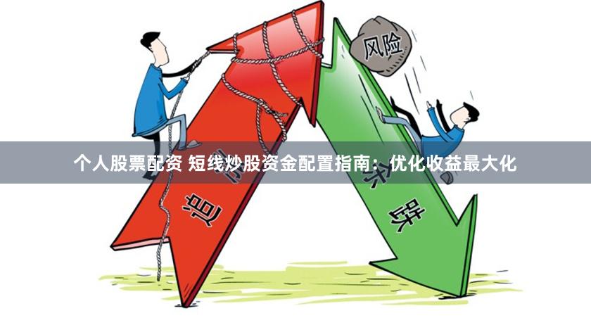 个人股票配资 短线炒股资金配置指南：优化收益最大化