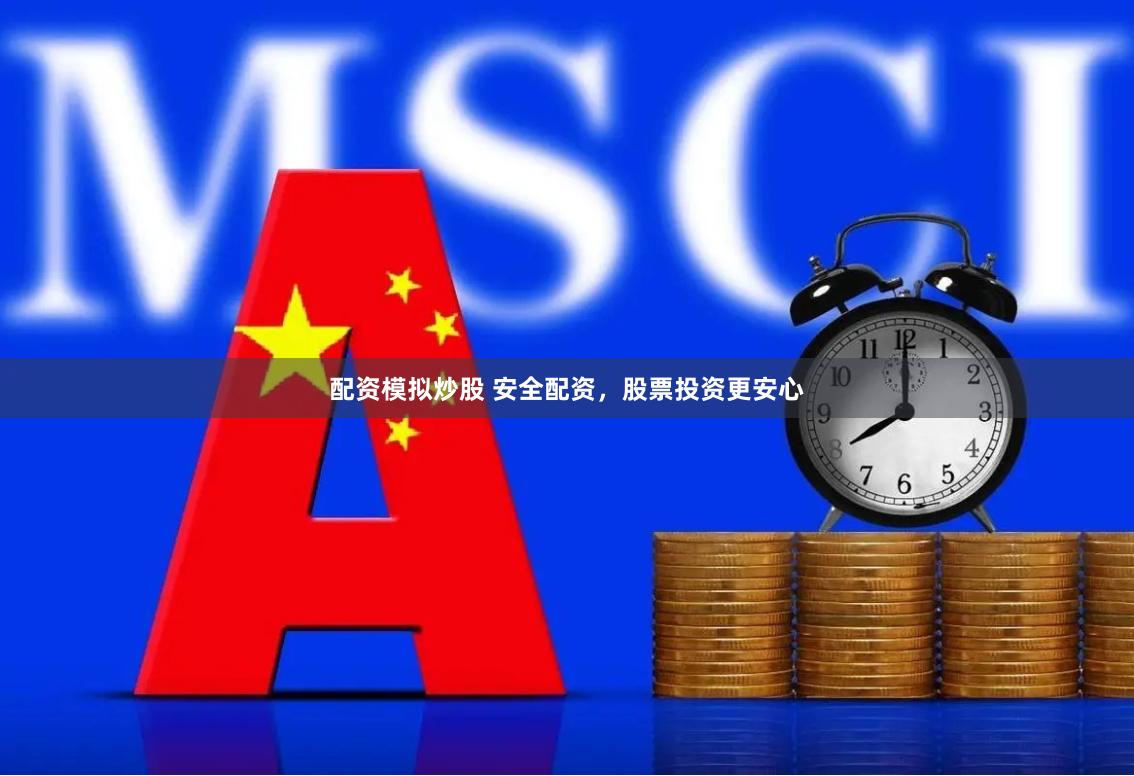 配资模拟炒股 安全配资，股票投资更安心