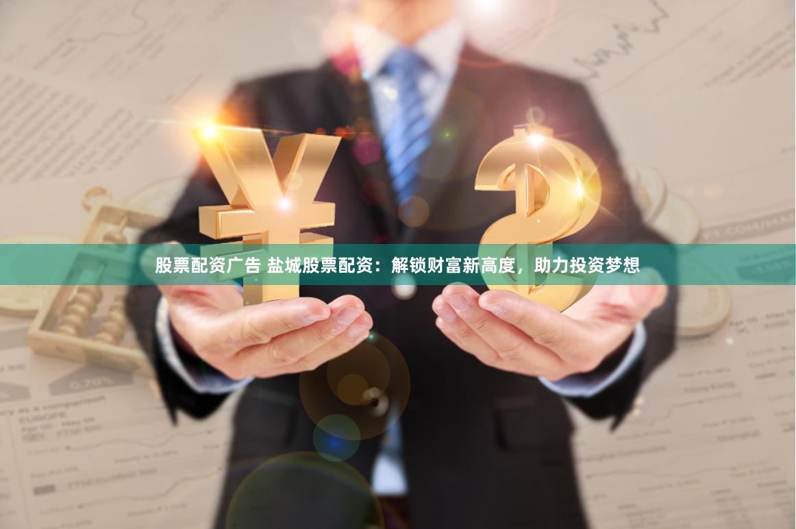 股票配资广告 盐城股票配资：解锁财富新高度，助力投资梦想
