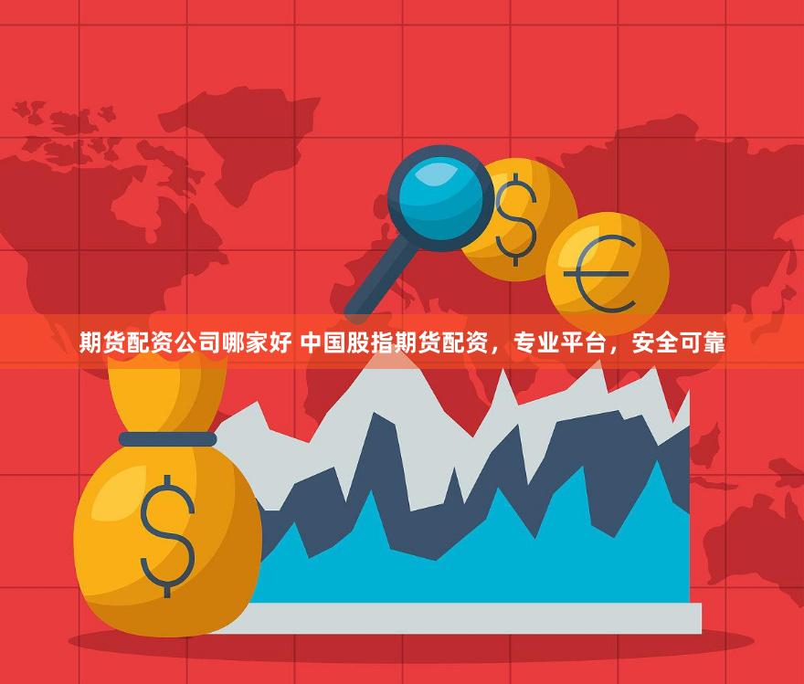 期货配资公司哪家好 中国股指期货配资，专业平台，安全可靠