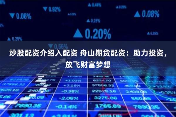 炒股配资介绍入配资 舟山期货配资：助力投资，放飞财富梦想
