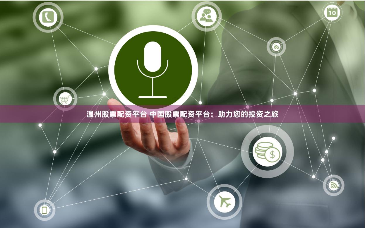 温州股票配资平台 中国股票配资平台：助力您的投资之旅