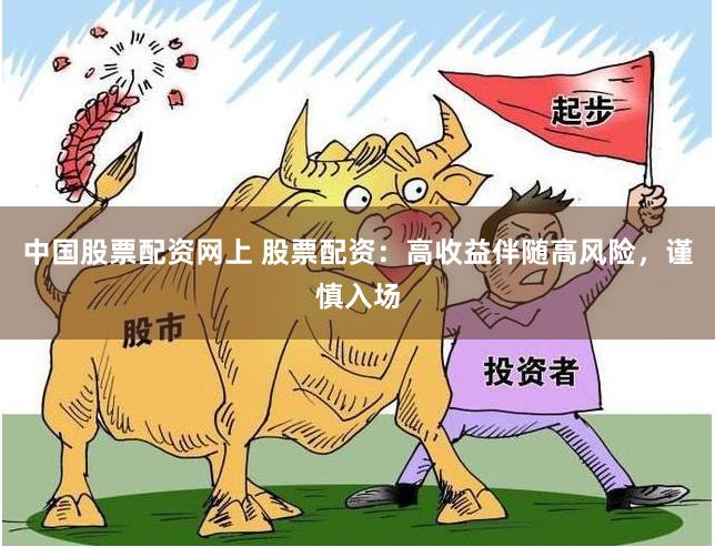 中国股票配资网上 股票配资：高收益伴随高风险，谨慎入场