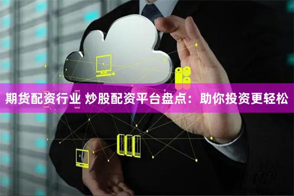 期货配资行业 炒股配资平台盘点：助你投资更轻松