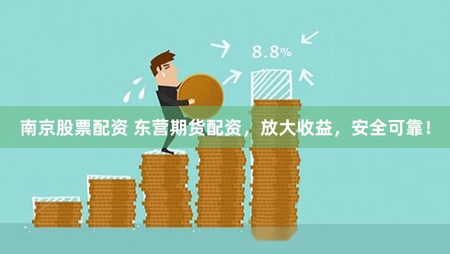 南京股票配资 东营期货配资，放大收益，安全可靠！