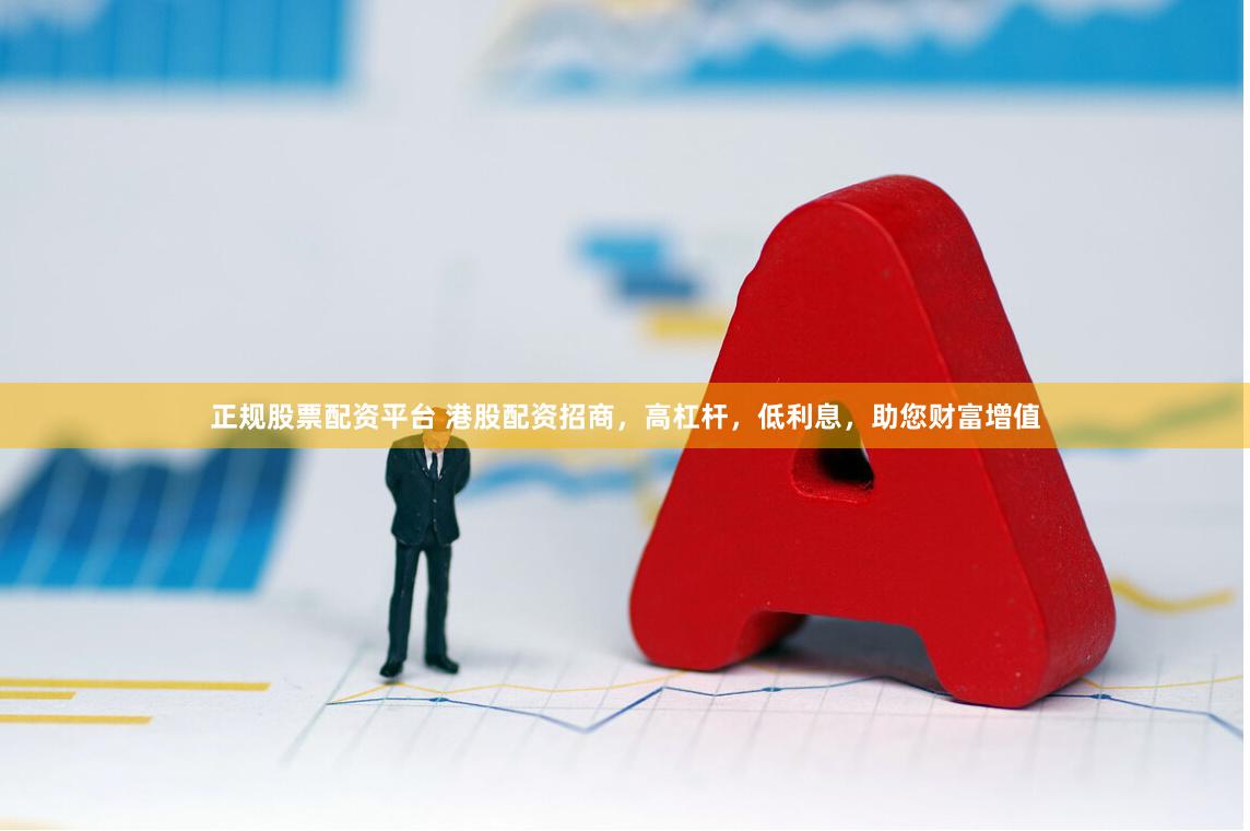 正规股票配资平台 港股配资招商，高杠杆，低利息，助您财富增值