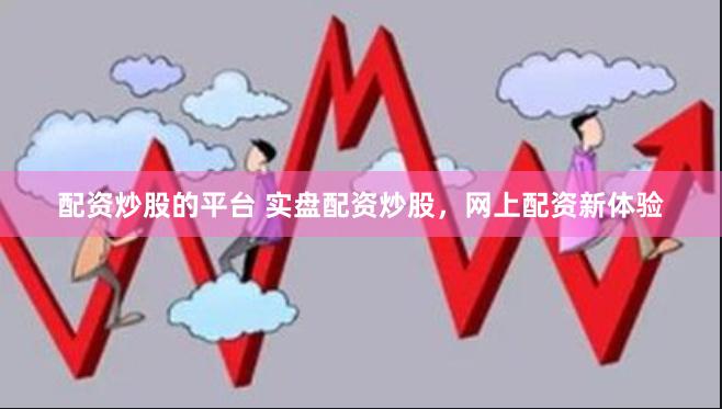 配资炒股的平台 实盘配资炒股，网上配资新体验