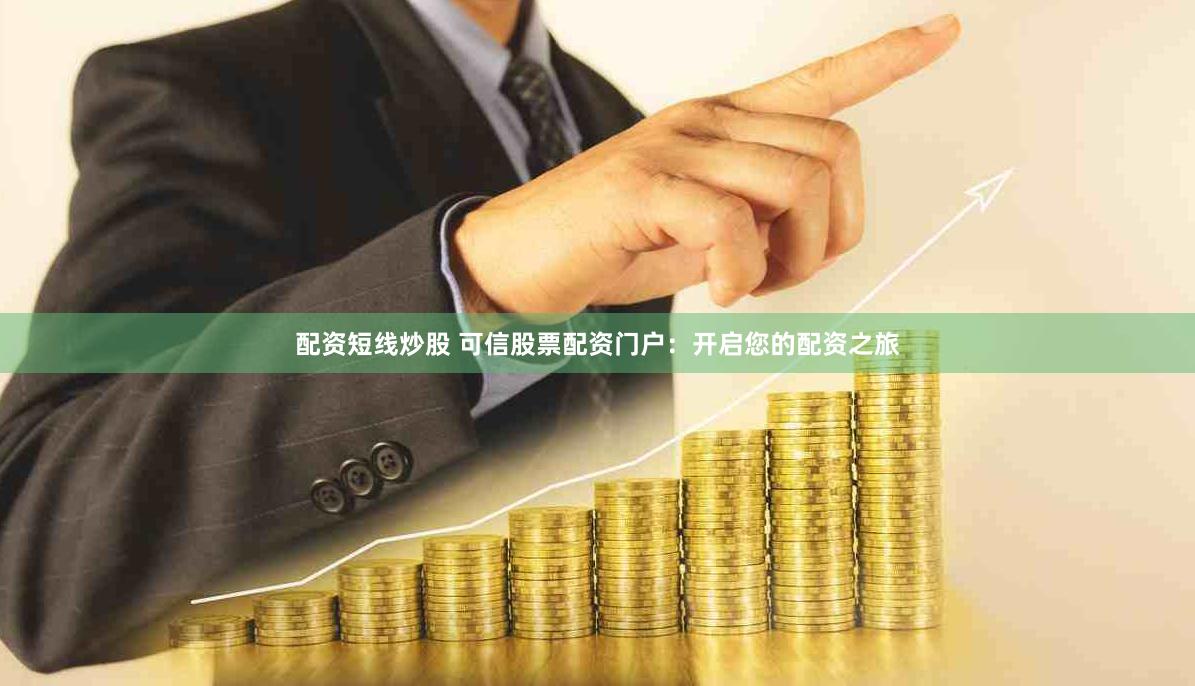 配资短线炒股 可信股票配资门户：开启您的配资之旅