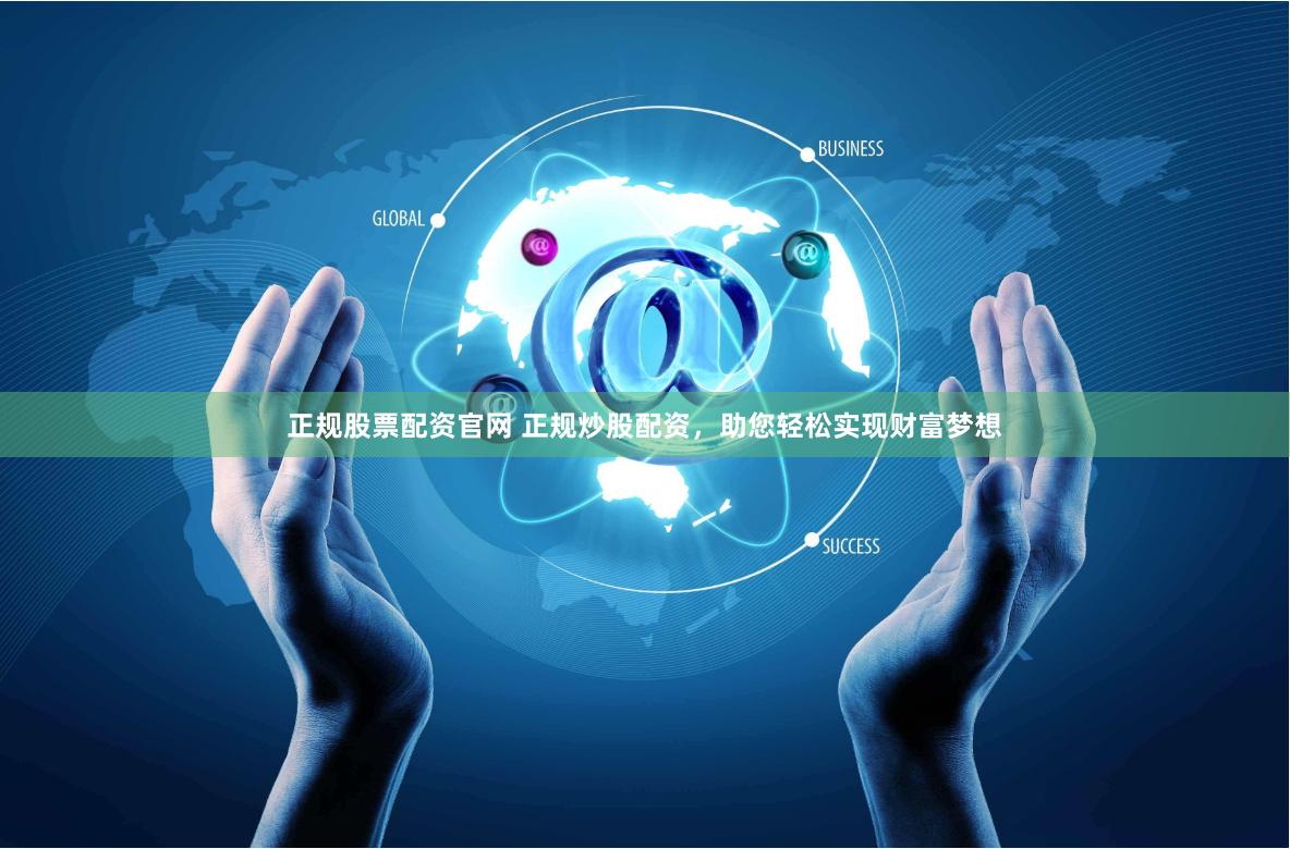 正规股票配资官网 正规炒股配资，助您轻松实现财富梦想