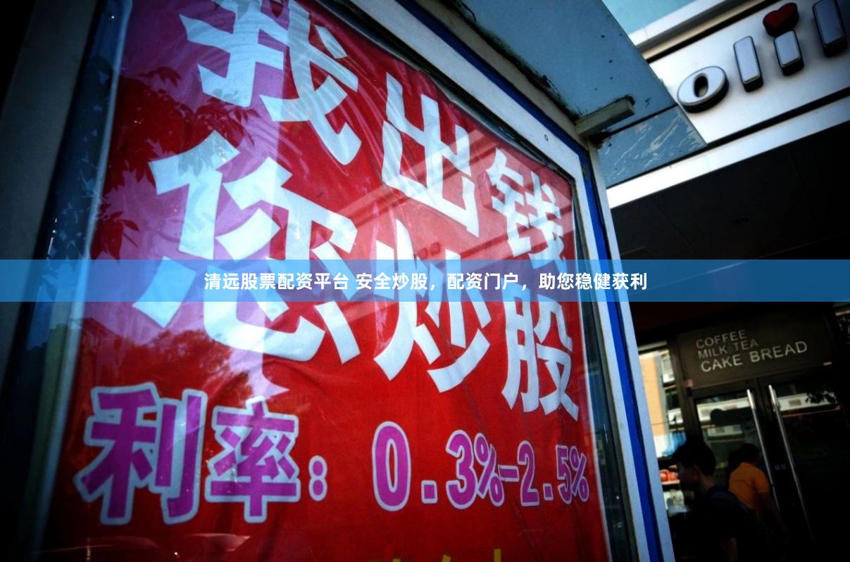 清远股票配资平台 安全炒股，配资门户，助您稳健获利