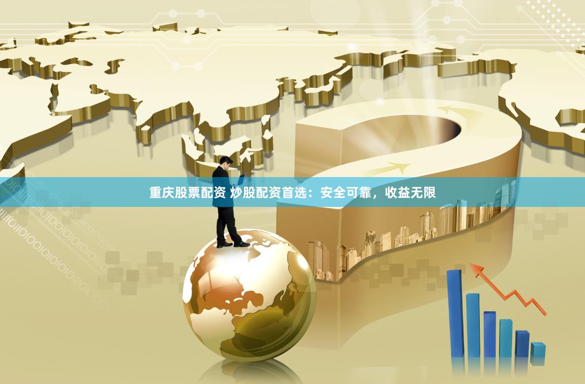 重庆股票配资 炒股配资首选：安全可靠，收益无限