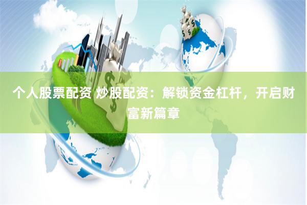 个人股票配资 炒股配资：解锁资金杠杆，开启财富新篇章