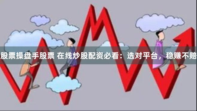 股票操盘手股票 在线炒股配资必看：选对平台，稳赚不赔