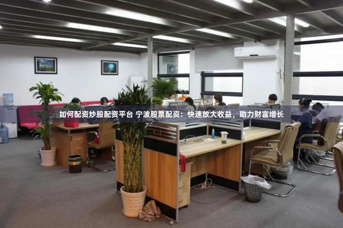 如何配资炒股配资平台 宁波股票配资：快速放大收益，助力财富增长