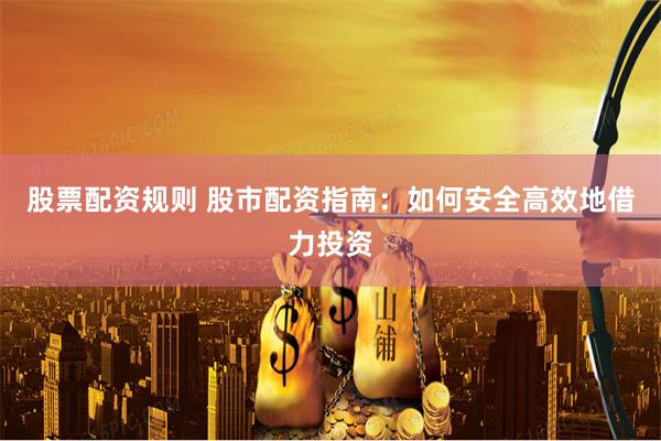 股票配资规则 股市配资指南：如何安全高效地借力投资