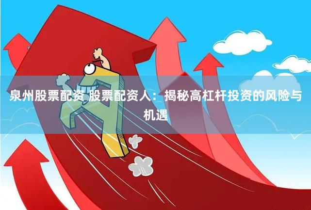 泉州股票配资 股票配资人：揭秘高杠杆投资的风险与机遇