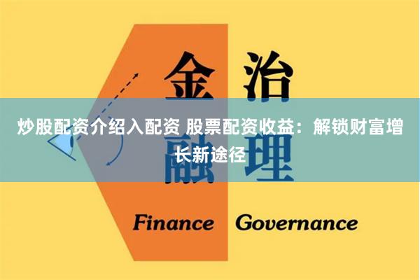 炒股配资介绍入配资 股票配资收益：解锁财富增长新途径