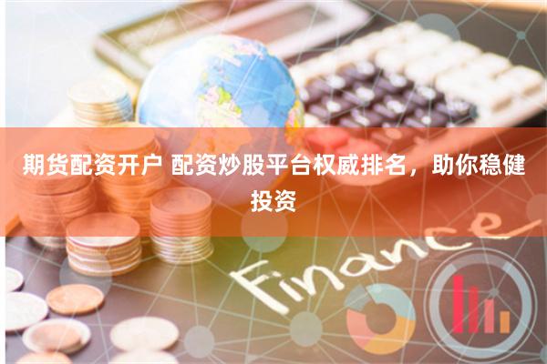 期货配资开户 配资炒股平台权威排名，助你稳健投资