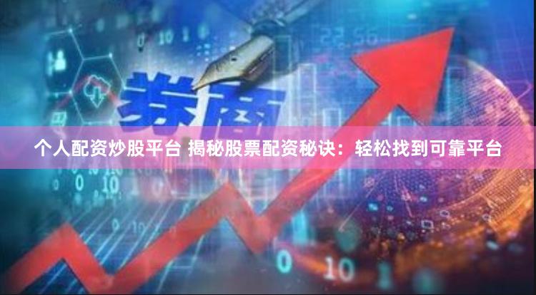 个人配资炒股平台 揭秘股票配资秘诀：轻松找到可靠平台