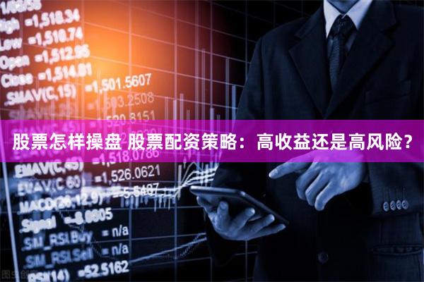 股票怎样操盘 股票配资策略：高收益还是高风险？