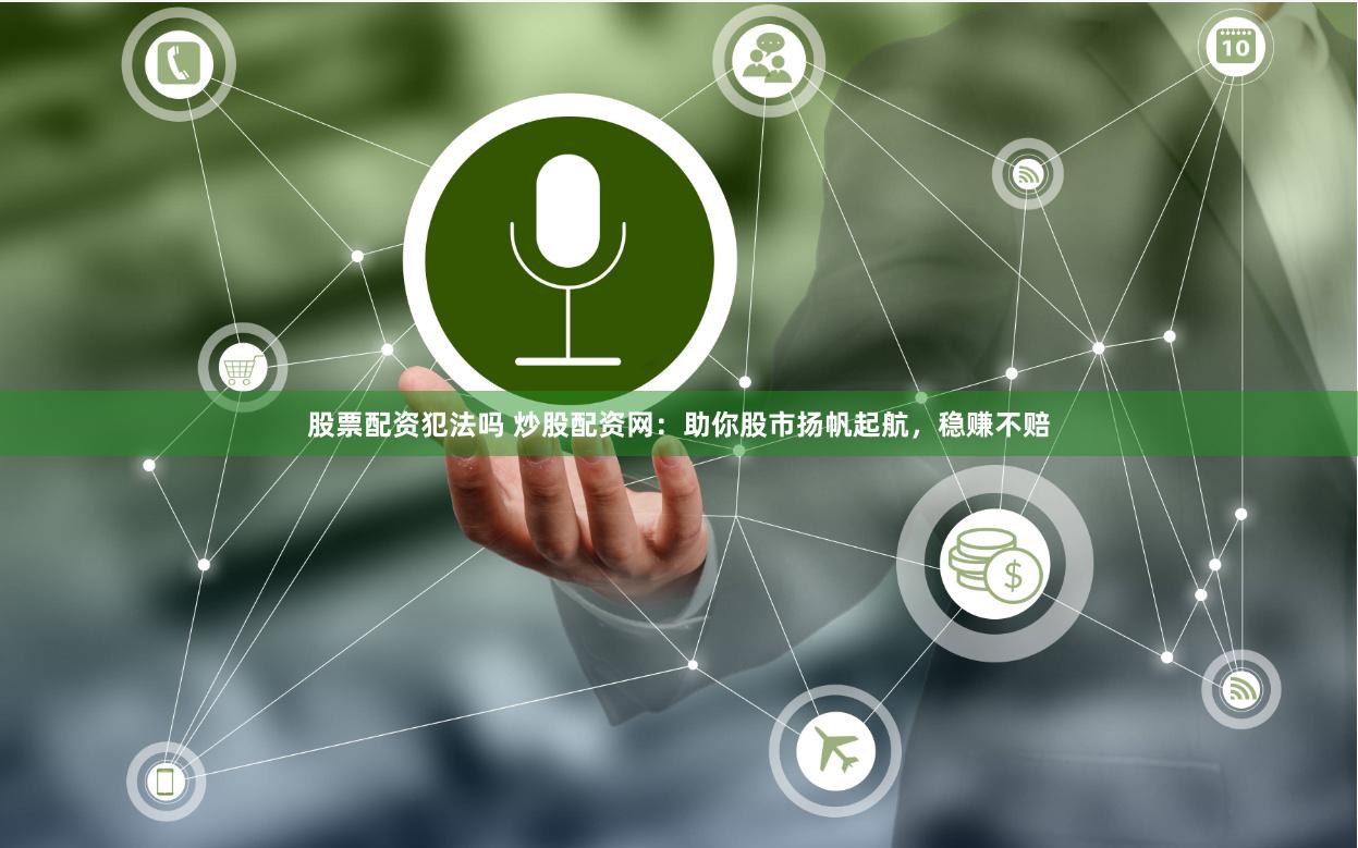 股票配资犯法吗 炒股配资网:助你股市扬帆起航,稳赚不赔