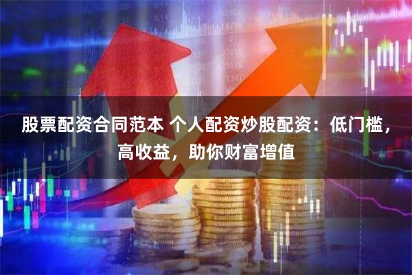 股票配资合同范本 个人配资炒股配资：低门槛，高收益，助你财富增值