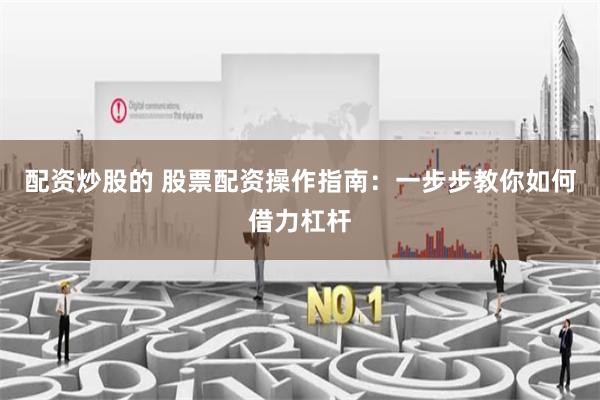 配资炒股的 股票配资操作指南:一步步教你如何借力杠杆